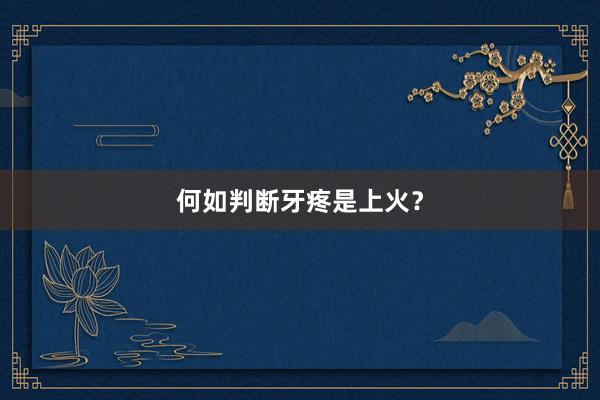 何如判断牙疼是上火？